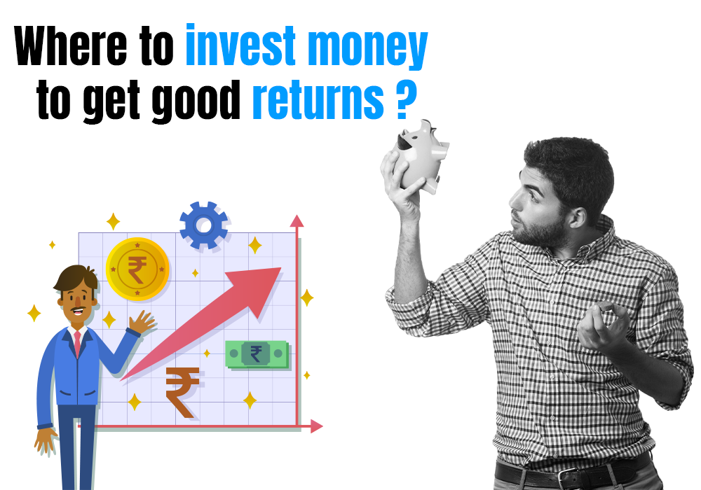 Where to invest money to get good returns ?